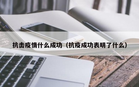 抗击疫情什么成功（抗疫成功表明了什么）