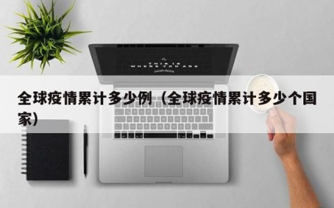 全球疫情累计多少例（全球疫情累计多少个国家）