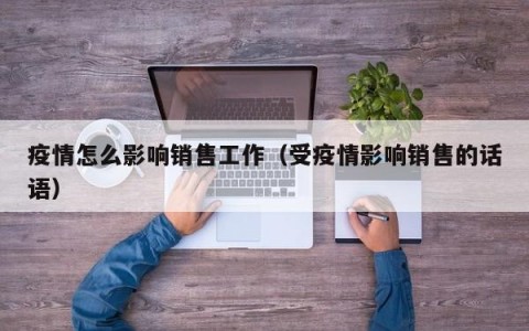 疫情怎么影响销售工作（受疫情影响销售的话语）
